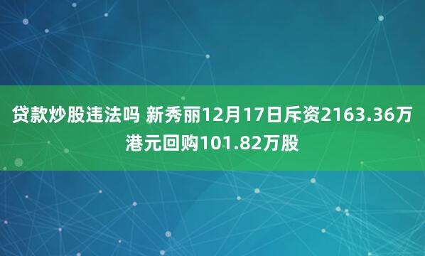 贷款炒股违法吗 新秀丽12月17日斥资2163.36万港元回购101.82万股