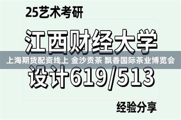 上海期货配资线上 金沙贡茶 飘香国际茶业博览会