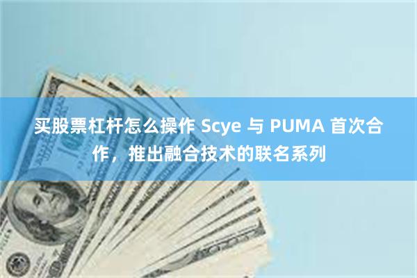 买股票杠杆怎么操作 Scye 与 PUMA 首次合作，推出融合技术的联名系列