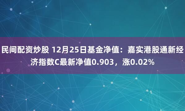 民间配资炒股 12月25日基金净值：嘉实港股通新经济指数C最新净值0.903，涨0.02%