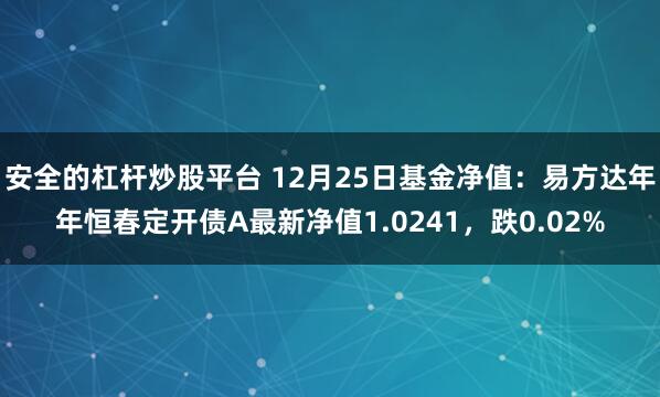 安全的杠杆炒股平台 12月25日基金净值：易方达年年恒春定开债A最新净值1.0241，跌0.02%