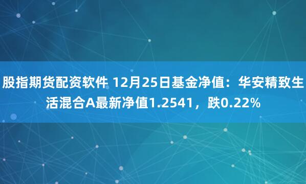 股指期货配资软件 12月25日基金净值：华安精致生活混合A最新净值1.2541，跌0.22%