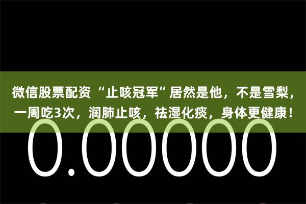 微信股票配资 “止咳冠军”居然是他，不是雪梨，一周吃3次，润肺止咳，祛湿化痰，身体更健康！