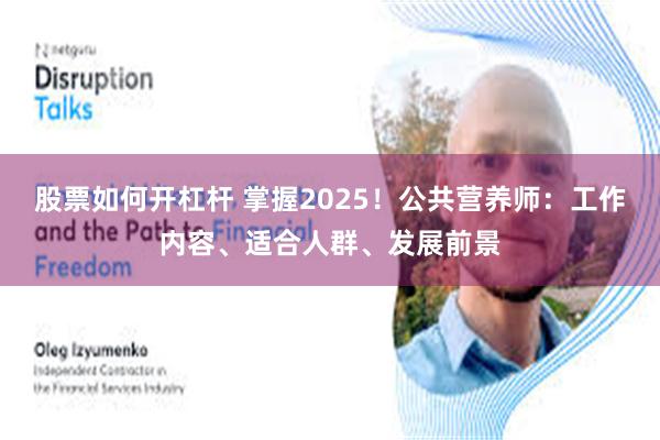 股票如何开杠杆 掌握2025！公共营养师：工作内容、适合人群、发展前景