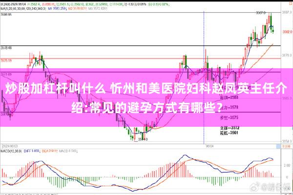 炒股加杠杆叫什么 忻州和美医院妇科赵凤英主任介绍:常见的避孕方式有哪些？