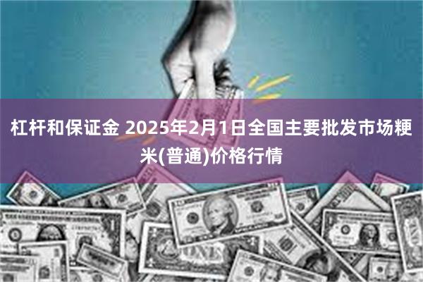 杠杆和保证金 2025年2月1日全国主要批发市场粳米(普通)价格行情