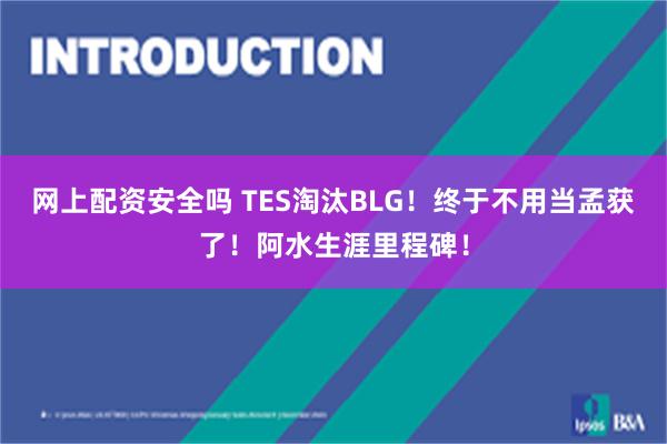 网上配资安全吗 TES淘汰BLG！终于不用当孟获了！阿水生涯里程碑！