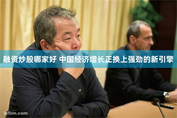 融资炒股哪家好 中国经济增长正换上强劲的新引擎