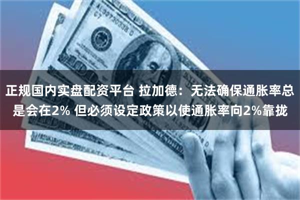 正规国内实盘配资平台 拉加德：无法确保通胀率总是会在2% 但必须设定政策以使通胀率向2%靠拢