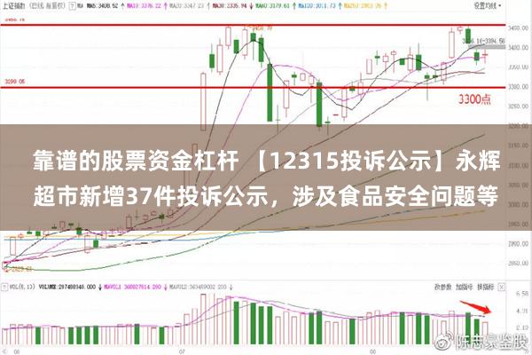 靠谱的股票资金杠杆 【12315投诉公示】永辉超市新增37件投诉公示，涉及食品安全问题等