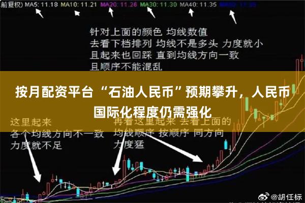 按月配资平台 “石油人民币”预期攀升，人民币国际化程度仍需强化