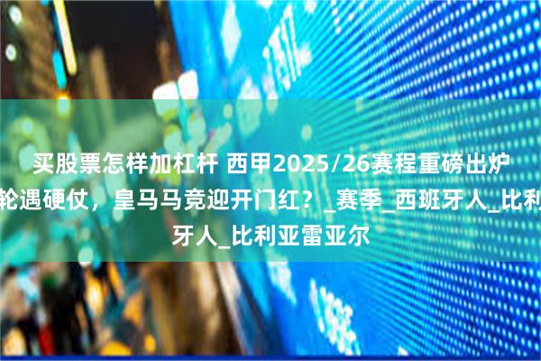 买股票怎样加杠杆 西甲2025/26赛程重磅出炉！巴萨首轮遇硬仗，皇马马竞迎开门红？_赛季_西班牙人_比利亚雷亚尔