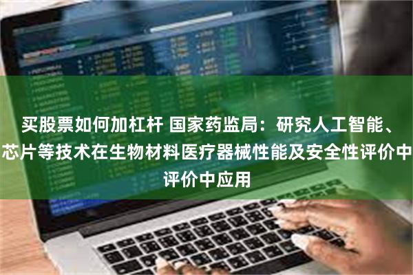 买股票如何加杠杆 国家药监局：研究人工智能、生物芯片等技术在生物材料医疗器械性能及安全性评价中应用